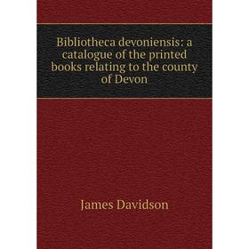 

Книга Bibliotheca devoniensis: a catalogue of the printed books relating to the county of Devon