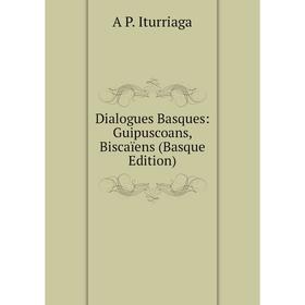 

Книга Dialogues Basques: Guipuscoans, Biscaïens (Basque Edition)