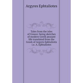 

Книга Tales from the isles of Greece: being sketches of modern Greek peasant life translated from the Greek of Argyris Ephtaliotis i.e. A. Ephtaliotes