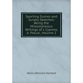 

Книга Sporting Scenes and Sundry Sketches: Being the Miscellaneous Writings of J. Cypress, Jr. Pseud., Volume 2