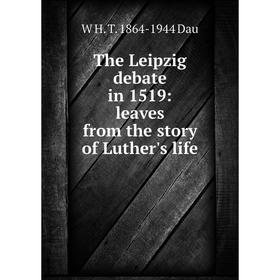 

Книга The Leipzig debate in 1519: leaves from the story of Luther's life