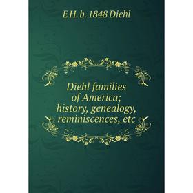 

Книга Diehl families of America; history, genealogy, reminiscences, etc