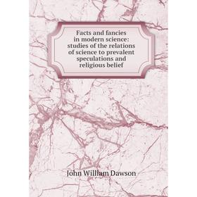 

Книга Facts and fancies in modern science: studies of the relations of science to prevalent speculations and religious belief