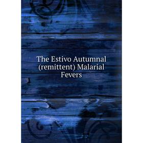 

Книга The Estivo Autumnal (remittent) Malarial Fevers
