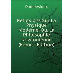 

Книга Reflexions Sur La Physique Moderne, Ou, La Philosophie Newtonienne (French Edition)