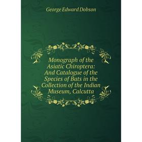 

Книга Monograph of the Asiatic Chiroptera: And Catalogue of the Species of Bats in the Collection of the Indian Museum, Calcutta