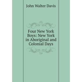 

Книга Four New York Boys: New York in Aboriginal and Colonial Days