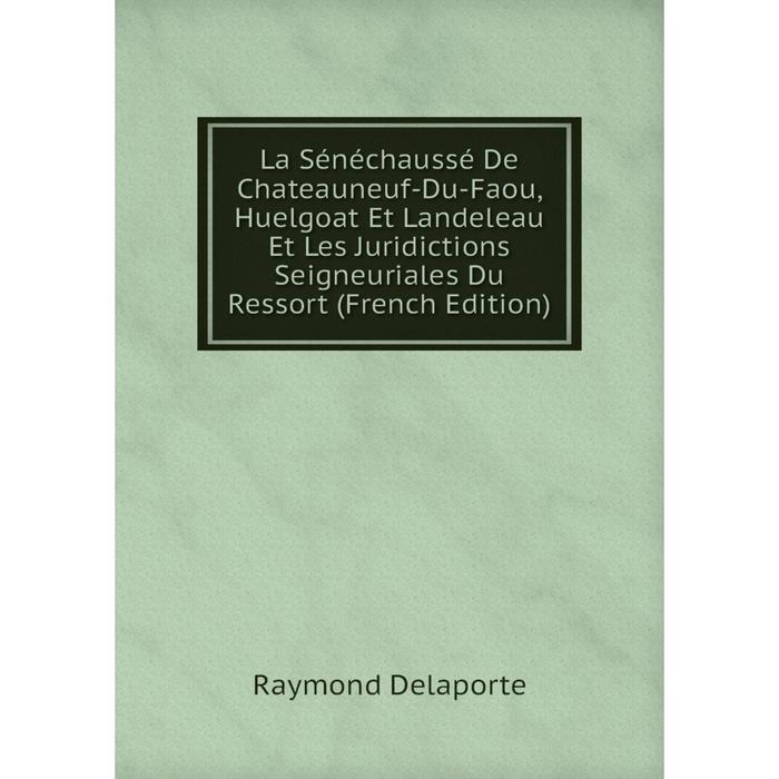 фото Книга la sénéchaussé de chateauneuf-du-faou, huelgoat et landeleau et les juridictions seigneuriales du ressort nobel press