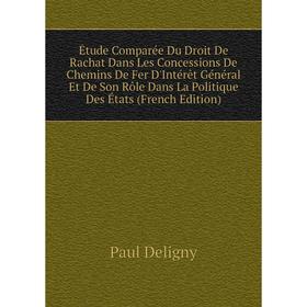 

Книга Étude Comparée Du Droit De Rachat Dans Les Concessions De Chemins De Fer D'Intérêt Général Et De Son Rôle Dans La Politique Des États