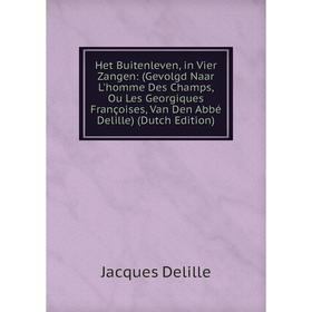 

Книга Het Buitenleven, in Vier Zangen: (Gevolgd Naar L'homme Des Champs, Ou Les Georgiques Françoises, Van Den Abbé Delille) (Dutch Edition)