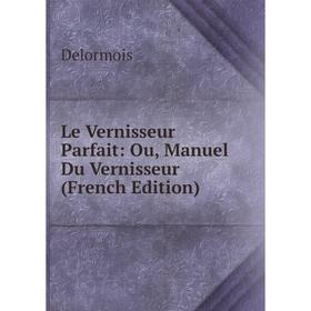 

Книга Le Vernisseur Parfait: Ou, Manuel Du Vernisseur