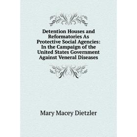 

Книга Detention Houses and Reformatories As Protective Social Agencies: In the Campaign of the United States Government Against Veneral Diseases