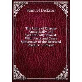 

Книга The Unity of Disease Analytically and Synthetically Proved: With Facts and Cases Subversive of the Received Practice of Physic