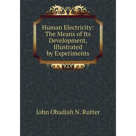 

Книга Human Electricity: The Means of Its Development, Illustrated by Experiments