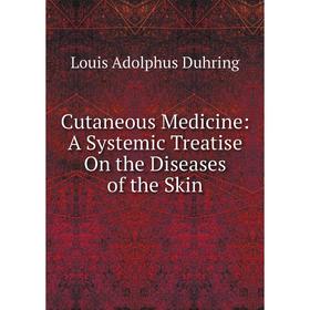 

Книга Cutaneous Medicine: A Systemic Treatise On the Diseases of the Skin