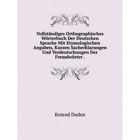 

Книга Vollständiges Orthographisches Wörterbuch Der Deutschen Sprache Mit Etymologischen Angaben, Kurzen Sacherklarungen Und Verdeutschungen Der Fremd