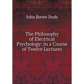 

Книга The Philosophy of Electrical Psychology: In a Course of Twelve Lectures