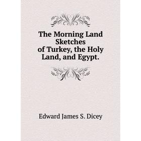 

Книга The Morning Land Sketches of Turkey, the Holy Land, and Egypt.