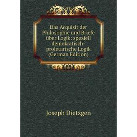 

Книга Das Acquisit der Philosophie und Briefe über Logik: speziell demokratisch-proletarische Logik (German Edition)