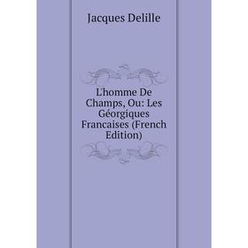 

Книга L'homme De Champs, Ou: Les Géorgiques Francaises