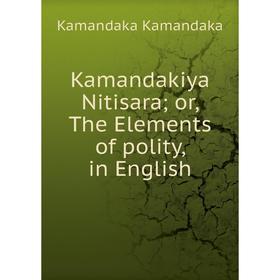 

Книга Kamandakiya Nitisara; or the Elements of polity, in English