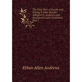 

Книга The First Part of Jacobs and Döring'S Latin Reader: Adapted to Andrews and Stoddard'S Latin Grammar, Part 1