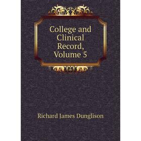 

Книга College and Clinical Record, Volume 5