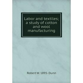 

Книга Labor and textiles; a study of cotton and wool manufacturing