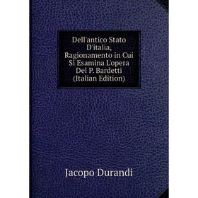 

Книга Dell'antico Stato D'italia, Ragionamento in Cui Si Esamina L'opera Del P. Bardetti (Italian Edition)