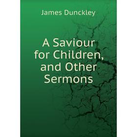

Книга A Saviour for Children, and Other Sermons
