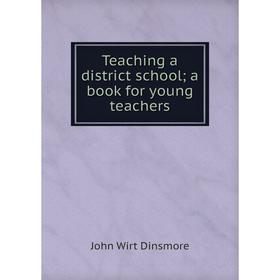 

Книга Teaching a district school; a book for young teachers