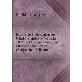 

Книга Boevetie I Operatsiitie Okolo Shipka V Vonata 1877-78 Godini: Voenno-Istoricheski Etiud (Bulgarian Edition)