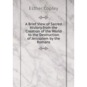 

Книга A Brief View of Sacred History from the Creation of the World to the Destruction of Jerusalem by the Romans