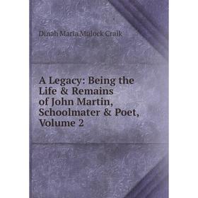 

Книга A Legacy: Being the Life & Remains of John Martin, Schoolmater & Poet, Volume 2