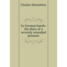 

Книга In German hands: the diary of a severely wounded prisoner