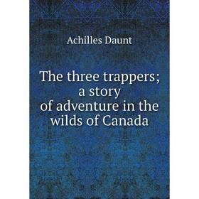 

Книга The three trappers; a story of adventure in the wilds of Canada