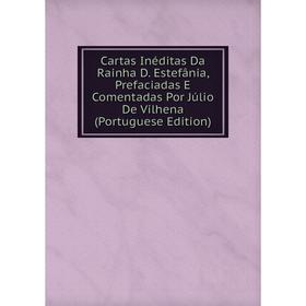 

Книга Cartas Inéditas Da Rainha D. Estefânia, Prefaciadas E Comentadas Por Júlio De Vilhena (Portuguese Edition)