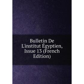 

Книга Bulletin De L'institut Égyptien, Issue 13 (French Edition)