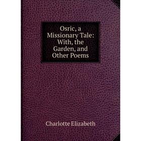 

Книга Osric, a Missionary Tale: With, the Garden, and Other Poems