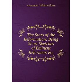 

Книга The Stars of the Reformation: Being Short Sketches of Eminent Reformers &c