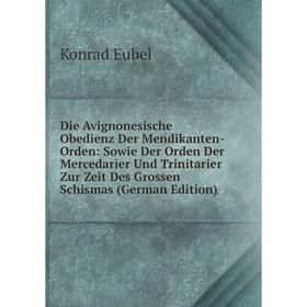

Книга Die Avignonesische Obedienz Der Mendikanten-Orden: Sowie Der Orden Der Mercedarier Und Trinitarier Zur Zeit Des Grossen Schismas (German Edition