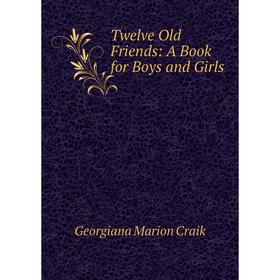 

Книга Twelve Old Friends: A Book for Boys and Girls