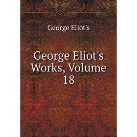 

Книга George Eliot's Works, Volume 18