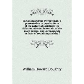 

Книга Socialism and the average man; a presentation in popular form of the nature of socialism; the fallacies inherent in certain of the more general