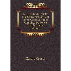 

Книга Per La Libertà: (Dalle Mie Conversazioni Col Conte Carlo Di Rudio, Complice De Felice Orsini) (Italian Edition)