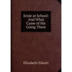 

Книга Ernie at School: And What Came of His Going There