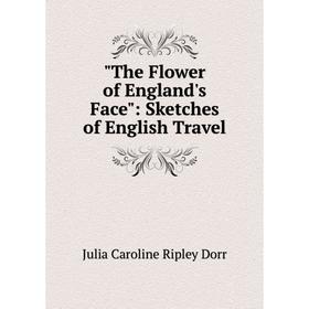 

Книга The Flower of England's Face: Sketches of English Travel