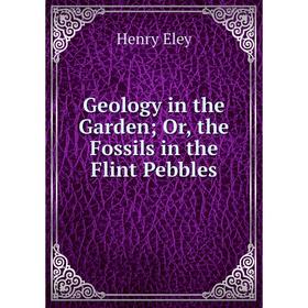 

Книга Geology in the Garden; Or, the Fossils in the Flint Pebbles