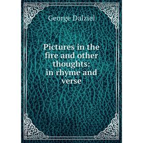 

Книга Pictures in the fire and other thoughts: in rhyme and verse