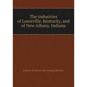 

Книга The industries of Louisville, Kentucky, and of New Albany, Indiana